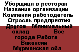 Уборщица в ресторан › Название организации ­ Компания-работодатель › Отрасль предприятия ­ Другое › Минимальный оклад ­ 13 000 - Все города Работа » Вакансии   . Мурманская обл.,Полярные Зори г.